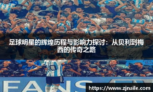 足球明星的辉煌历程与影响力探讨：从贝利到梅西的传奇之路