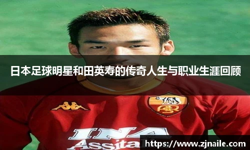 日本足球明星和田英寿的传奇人生与职业生涯回顾