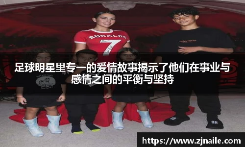 足球明星里专一的爱情故事揭示了他们在事业与感情之间的平衡与坚持